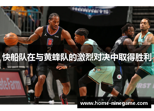 快船队在与黄蜂队的激烈对决中取得胜利