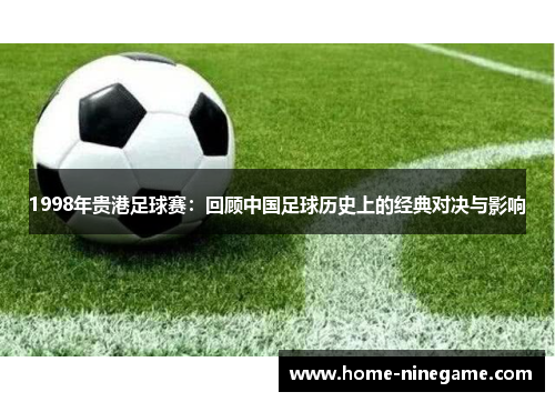 1998年贵港足球赛：回顾中国足球历史上的经典对决与影响