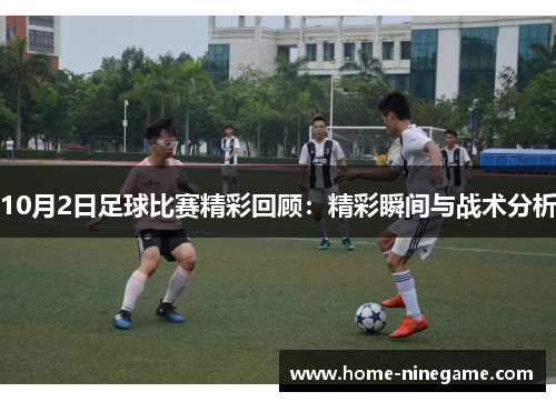 10月2日足球比赛精彩回顾：精彩瞬间与战术分析
