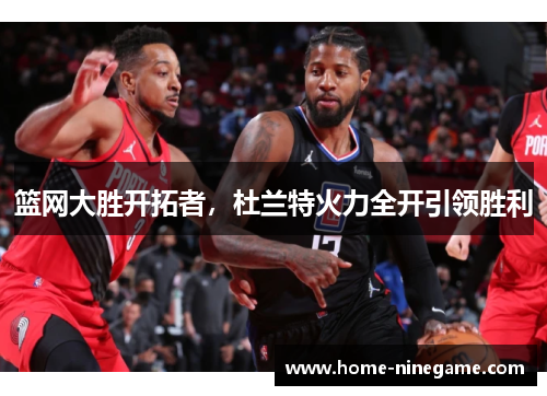 篮网大胜开拓者，杜兰特火力全开引领胜利