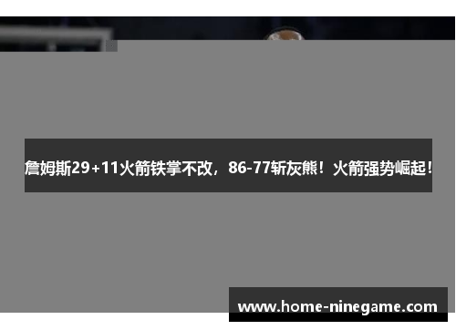 詹姆斯29+11火箭铁掌不改，86-77斩灰熊！火箭强势崛起！