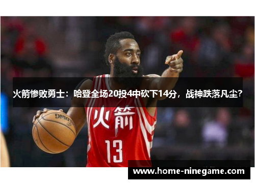 火箭惨败勇士：哈登全场20投4中砍下14分，战神跌落凡尘？