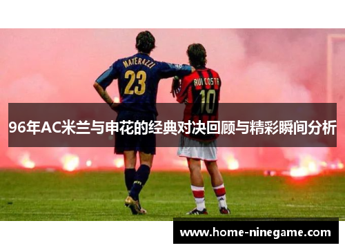 96年AC米兰与申花的经典对决回顾与精彩瞬间分析