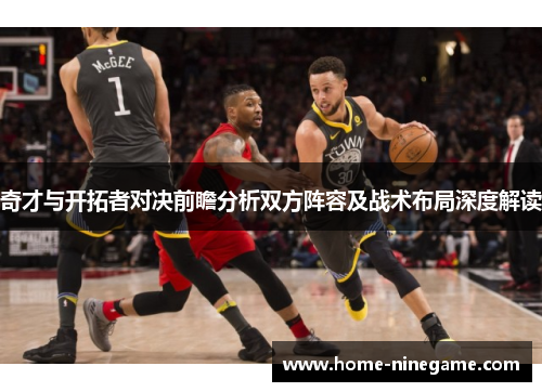 奇才与开拓者对决前瞻分析双方阵容及战术布局深度解读