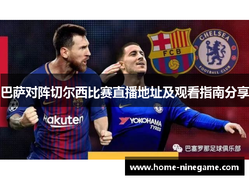 巴萨对阵切尔西比赛直播地址及观看指南分享