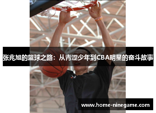 张兆旭的篮球之路：从青涩少年到CBA明星的奋斗故事